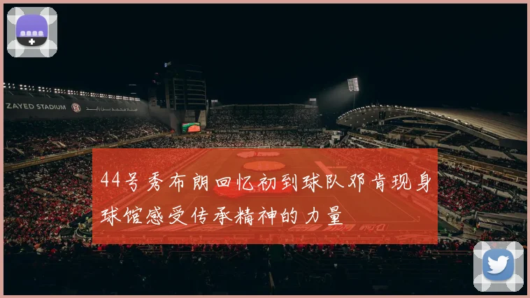 44号秀布朗回忆初到球队邓肯现身球馆感受传承精神的力量