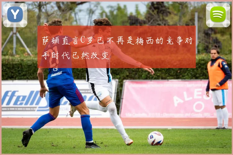 萨顿直言C罗已不再是梅西的竞争对手时代已然改变