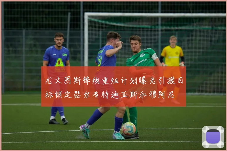 尤文图斯锋线重组计划曝光引援目标锁定瑟尔洛特迪亚斯和穆阿尼