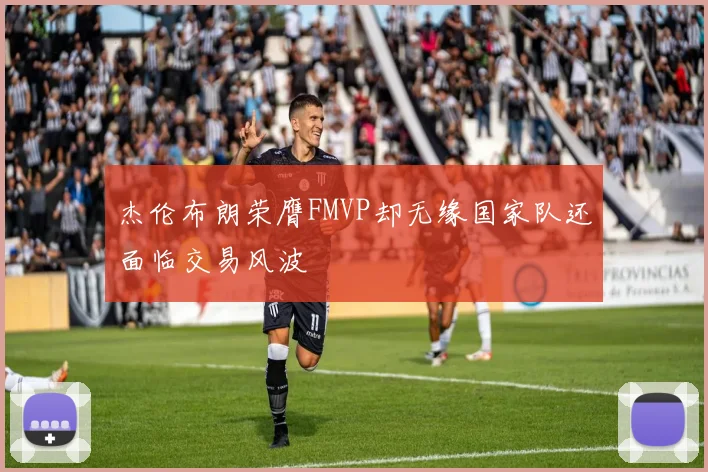 杰伦布朗荣膺FMVP却无缘国家队还面临交易风波